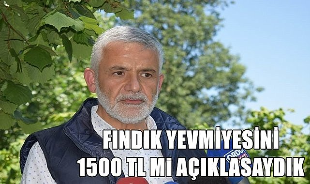 Ziraat Odası Başkanı tepki gösterdi; Fındık yevmiyesini 1500 TL mi açıklasaydık!