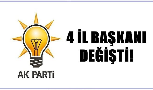 AK Parti&#039;de 4 il başkanı değişti!