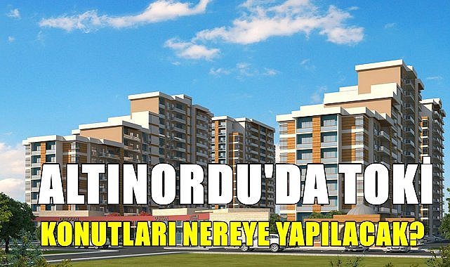 Altınordu&#039;da 1100 adet TOKİ Konutları nereye yapılacak? Daha önce kuralar çekilmişti!