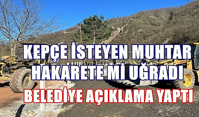 Belediyeden kepçe isteyen muhtar hakarete uğradı iddiası, Belediye açıklama yaptı!