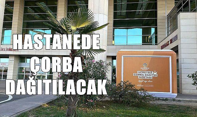 Büyükşehir 4 hastanede ücretsiz çorba dağıtacak!