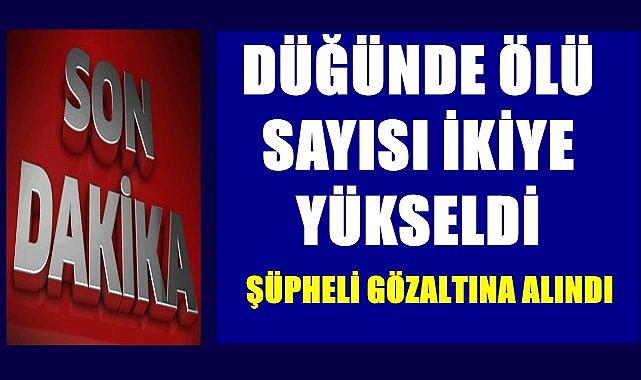 Düğünde yaşamını kaybedenleri sayısı ikiye yükseldi, şüpheli gözaltına alındı