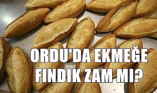 Ordu&#039;da ekmeğe fındık zam mı! Ekmek yüzde 25 zamlandı