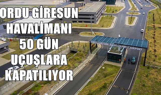 Ordu Giresun Havalimanı 50 gün süreyle uçuşlara kapatılıyor! Kapanacağı tarih belli oldu