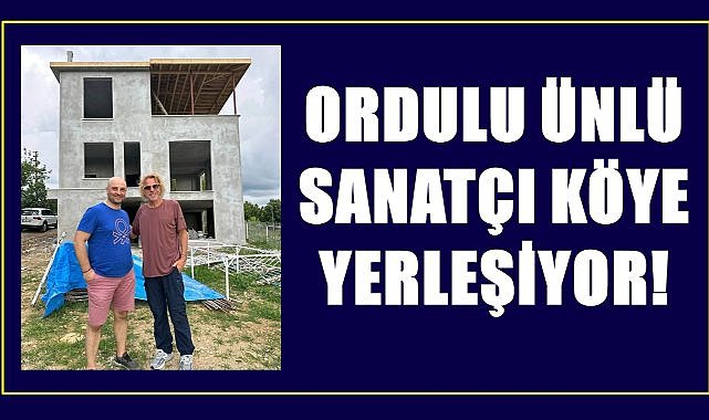 Soner Arıca Ordu&#039;nun O köyüne yerleşecek