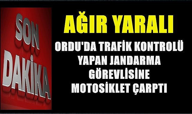 Ordu&#039;da Trafik Kontrolü Yapan Jandarma Görevlisine Motosiklet Çarptı; 1 Jandarma Görevlisi Ağır Yaralandı