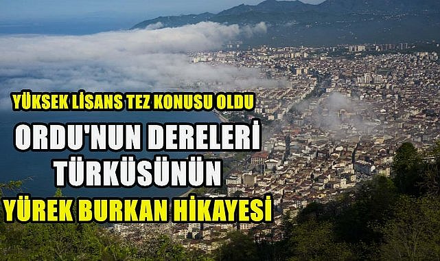 Ordu&#039;nun Dereleri Türküsünün Yürek Burkan Hikayesi Ortaya Çıktı