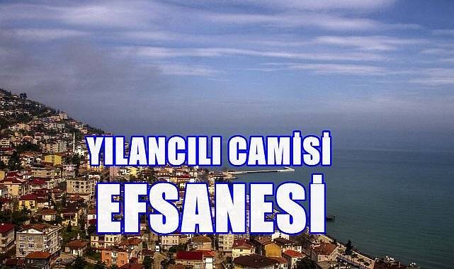 Yılancılı Camisi Efsanesi nereden geliyor, Ordu Ünye&#039;de geçen o efsane