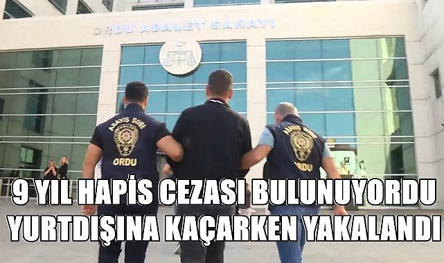 Ordu&#039;da Hakkında 9 Yıl Hapis Kararı Bulunan Şahıs Yurtdışına Kaçarken Yakalandı