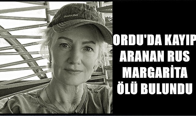 Ordu&#039;da Kayıp Aranan Rus Margarita&#039;dan Acı Haber: Cansız Bedeni Fındık Bahçesi&#039;nde Bulundu