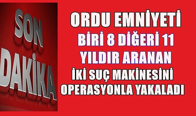 Ordu Emniyeti Aranan İki Suç Makinesini Yakaladı