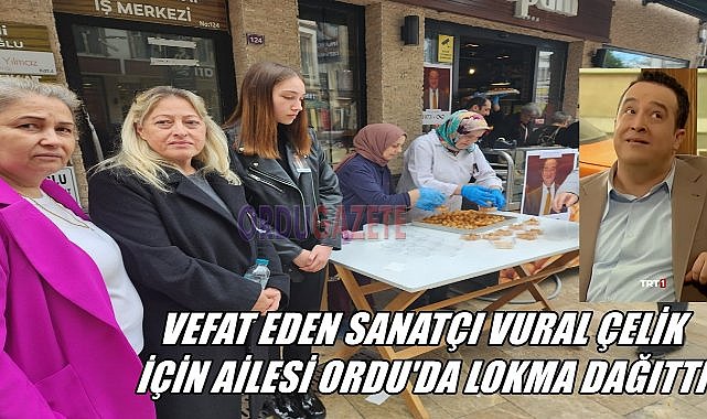 Ordulu Oyuncu Vural Çelik İçin Ailesi Lokma Dağıttı