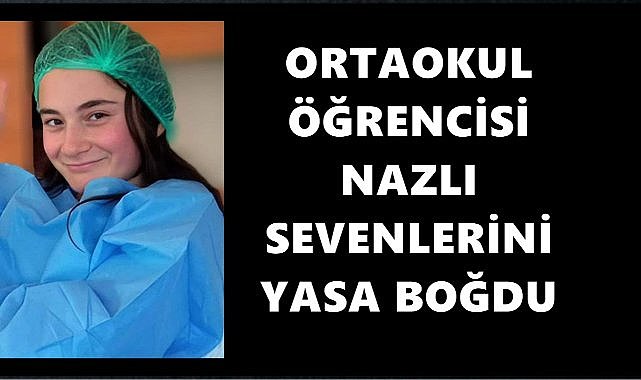 Ordu&#039;da Ortaokul Öğrencisi Nazlı Yılmazlı Amansız Hastalığa Yenik Düştü