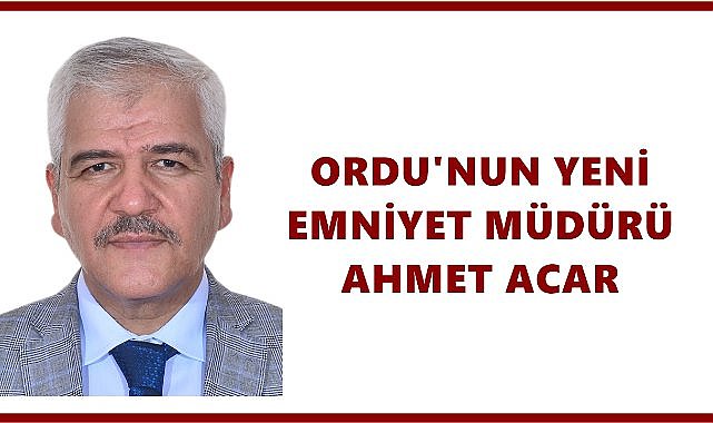 Ordu Emniyet Müdürü Ahmet Acar Oldu