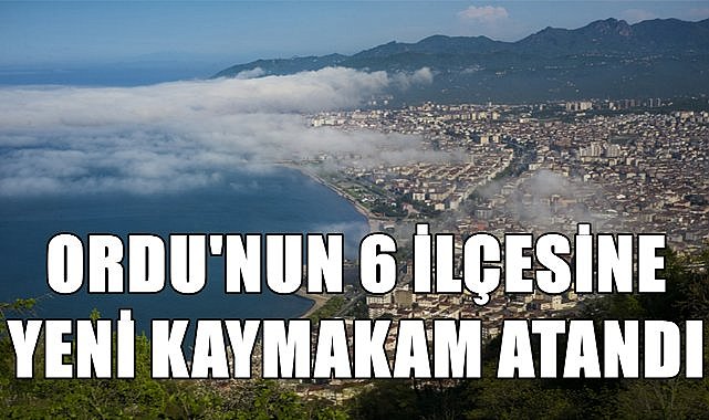 Ordu&#039;nun 6 İlçesine Yeni Kaymakam Atandı