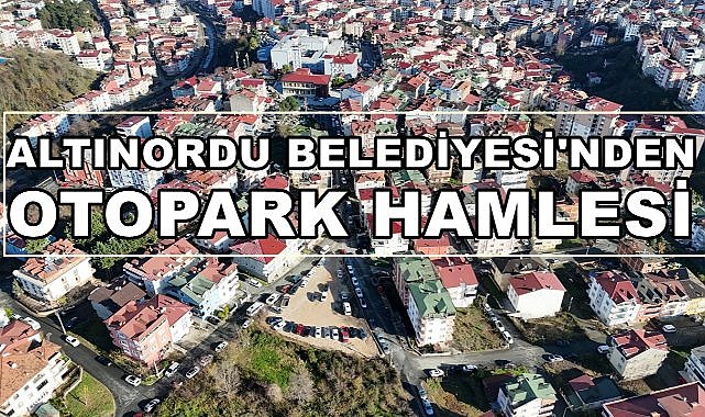 Altınordu Belediyesi&#039;nden Otopark Hamlesi; Eğitim Araştırma Hastanesi&#039;ne Otopark!