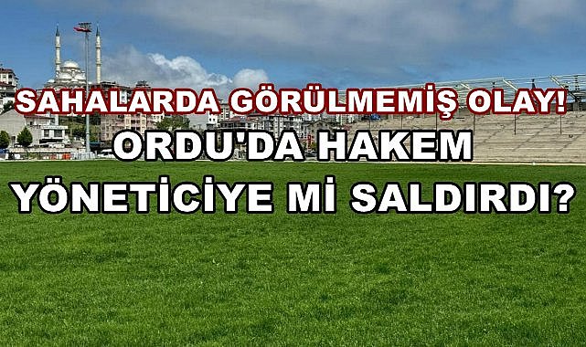 Futbol Sahalarında Görülmemiş Olay; Ordu&#039;da Maçın Hakemi Kulüp Başkanına Saldırdı!