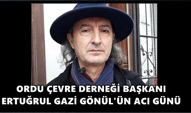 Ordu Çevre Derneği Başkanı Ertuğrul Gazi Gönül&#039;ün Acı Günü