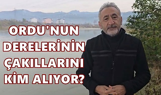Ordu&#039;nun Derelerindeki Çakıllar Nereye Akıyor; Adıgüzel Tepki Gösterdi!