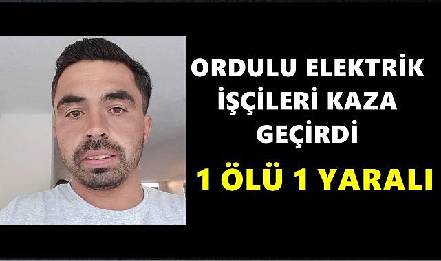 Ordulu Elektrik İşçileri Kaza Geçirdi; 1 Ölü 1 Yaralı Var