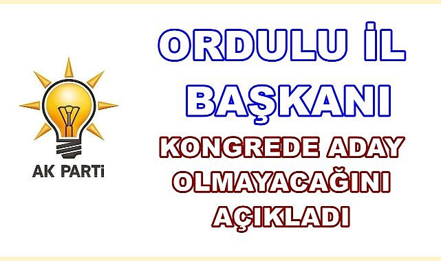 Ordulu İl Başkanı Kongrede Aday Olmayacak!