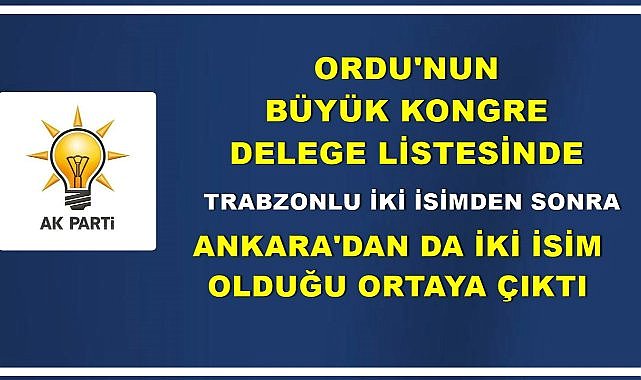 AK Parti Ordu Büyük Kongre Delege Listesi&#039;ne Trabzon ve Ankara&#039;dan Dört İsim Yazıldı