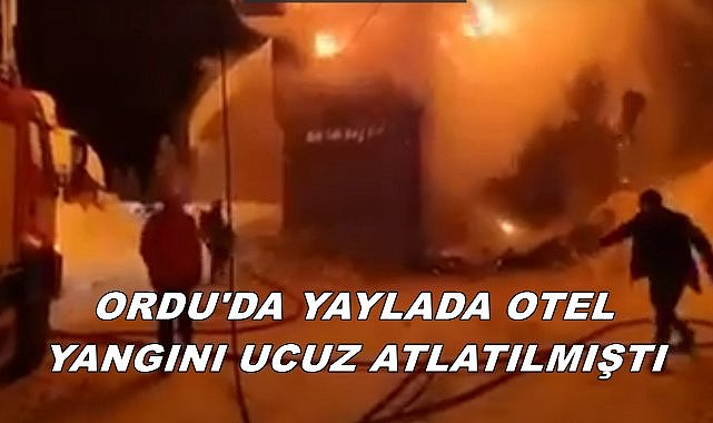 Ordu&#039;da Yaylada Otel Yangını Ucuz Atlatılmıştı