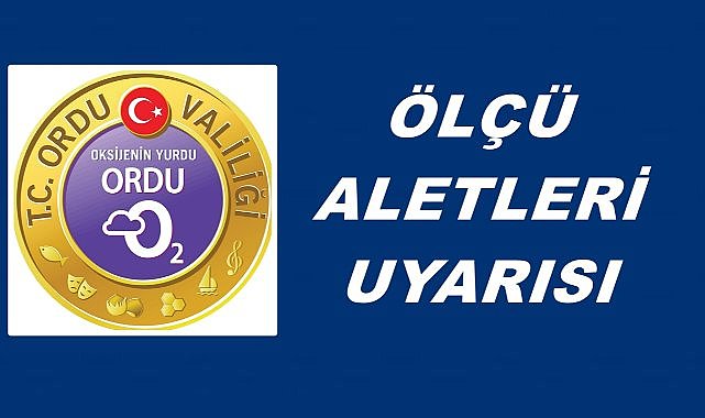 Ordu Valiliği Uyardı; Ölçü Aletleri İçin Bu Tarihe Dikkat!