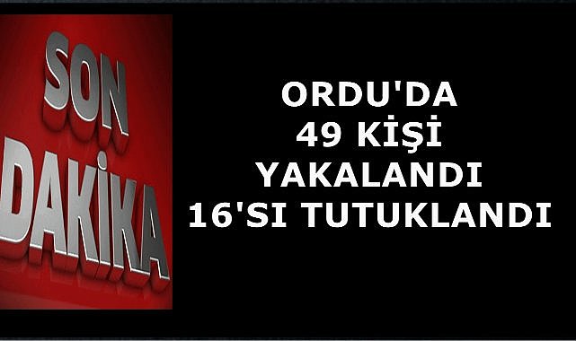 Ordu&#039;da Jandarma Operasyonu; Aranan 49 Kişi Yakalandı