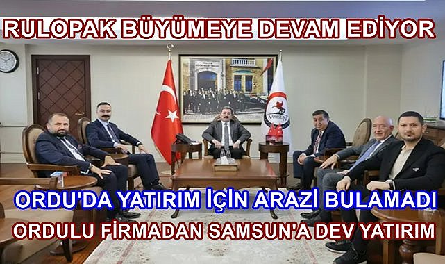 Ordu&#039;da Yatırım İçin Yer Bulamayan Ordulu Rulopak  Firmasından  Samsun&#039;a Dev Yatırım