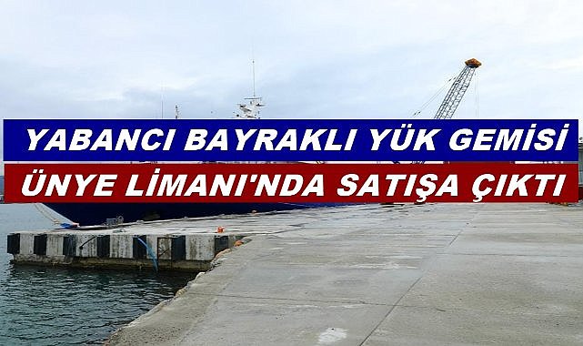 Yabancı Bayraklı Yük Gemisi Ünye Limanı&#039;nda Satışa Çıktı!