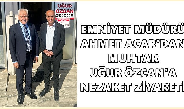 Emniyet Müdürü Ahmet Acar&#039;dan Cumhuriyet Mahallesi Muhtarı Uğur Özcan&#039;a Ziyaret