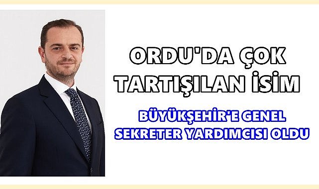 Ordu&#039;da Çok Tartışılan O isim Büyükşehir&#039;de Genel Sekreter Yardımcısı Atandı