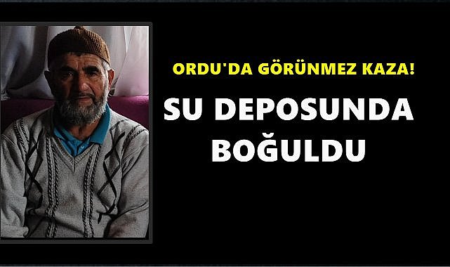 Ordu&#039;da Görünmez Kaza; Su Deposuna Düşen Ahmet Zompur Boğuldu