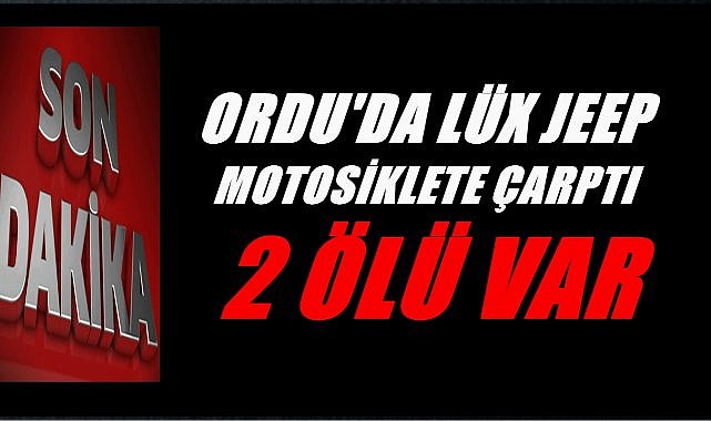 Ordu&#039;da Lüx Jeep Motosiklete Çarptı; 2 Kişi Hayatını Kaybetti