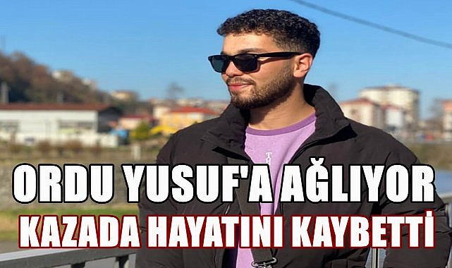 Ordu, Yusuf&#039;a Ağlıyor; Kazada Hayatını Kaybetti