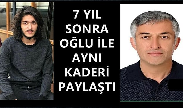 Acı tesadüf; 7 Yıl Sonra Oğluyla Aynı Kaderi Paylaştı