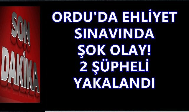 Ordu&#039;da Ehliyet Sınavında Kopya Teşebbüsü; 2 Şüpheli Yakalandı