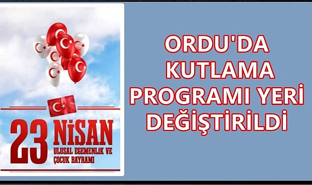 Son Dakika. Ordu&#039;da 23 Nisan Kutlama Programı Yeri Değiştirildi