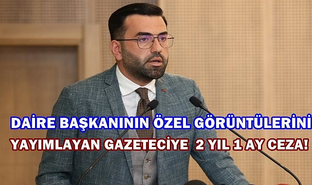 Daire Başkanının Özel Görüntülerini Yayımlayan Gazeteciye 2 Yıl 1 Ay Ceza!