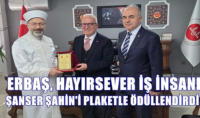 Diyanet İşleri Başkanı Erbaş, Ordulu Hayırsever İş İnsanı Şanser Şahin'i Plaketle Ödüllendirdi
