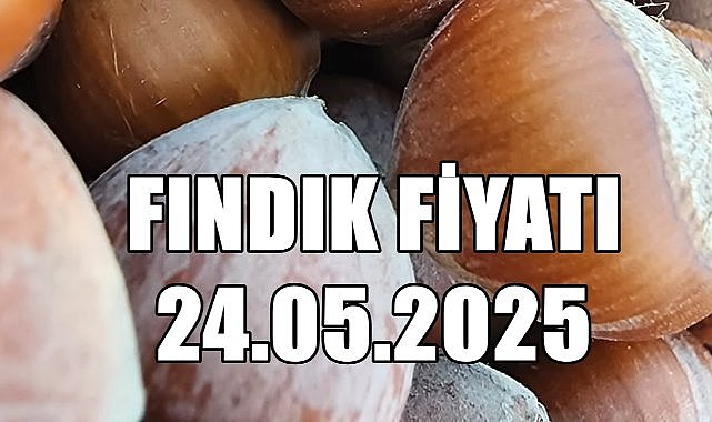 Fındık Fiyatı 24.05.2025 Cumartesi