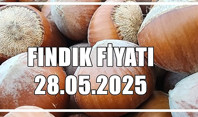Fındık Fiyatı 28 Mayıs 2025 Çarşamba