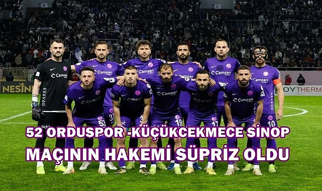 Küçükçekmece Sinop- 52 Orduspor Maçına Atanan Hakem Sürpriz Oldu; Klasman Hakemi Yönetecek
