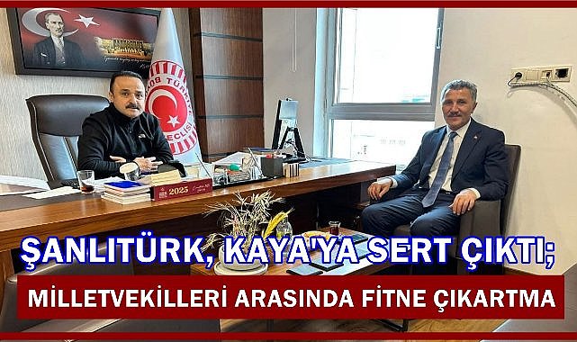 Şanlıtürk, Kaya&#039;ya Sert Çıktı; Milletvekilleri Arasına Fitne Sokma!