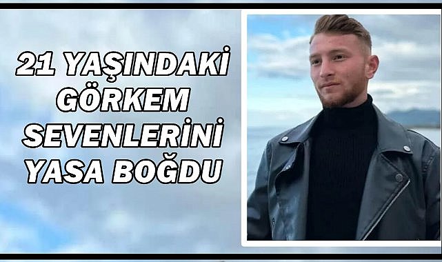 21 Yaşındaki Görkem Ateş Ordu'yu Yasa Boğdu
