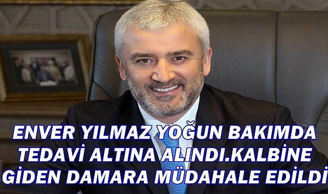 Enver Yılmaz Yoğun Bakımda Tedavi Altına Alındı; Kalbe Giden Damarı Açıldı