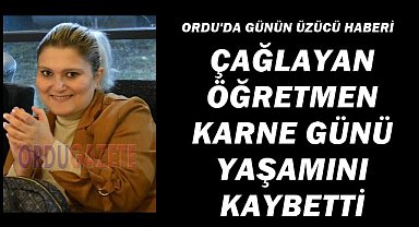 Ordu’da Acı Gün: Çağlayan Öğretmen Karne Günü Hayatını Kaybetti
