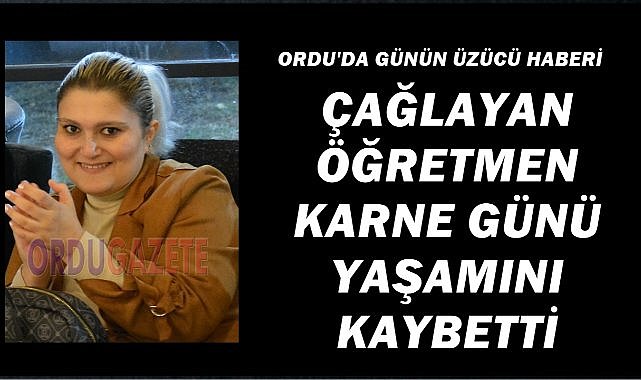 Ordu’da Acı Gün:  Çağlayan Öğretmen  Karne Günü Hayatını Kaybetti