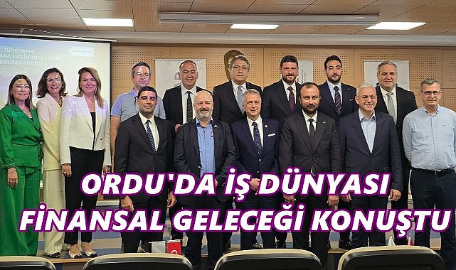 Ordu’da İş Dünyası Finansal Geleceği Konuştu